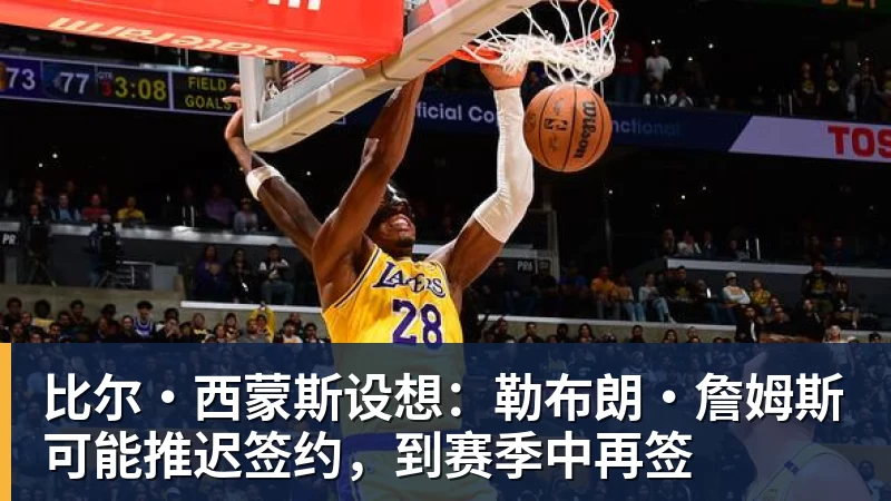 ky体育比尔·西蒙斯设想：勒布朗·詹姆斯可能推迟签约，到赛季中再签