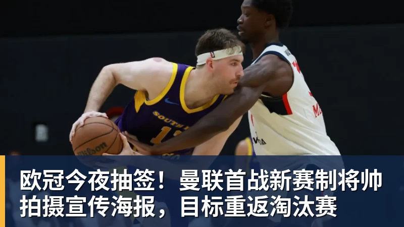 欧冠今夜抽签！曼联首战新赛制将帅拍摄宣传海报，目标重返淘汰赛