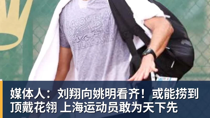 ky体育媒体人：刘翔向姚明看齐！或能捞到顶戴花翎 上海运动员敢为天下先