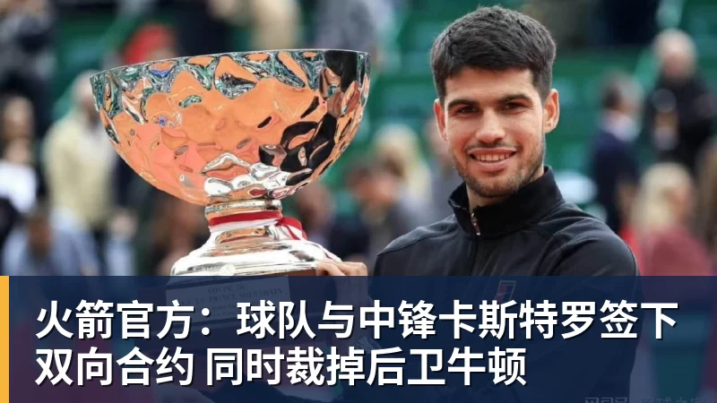 火箭官方：球队与中锋卡斯特罗签下双向合约 同时裁掉后卫牛顿