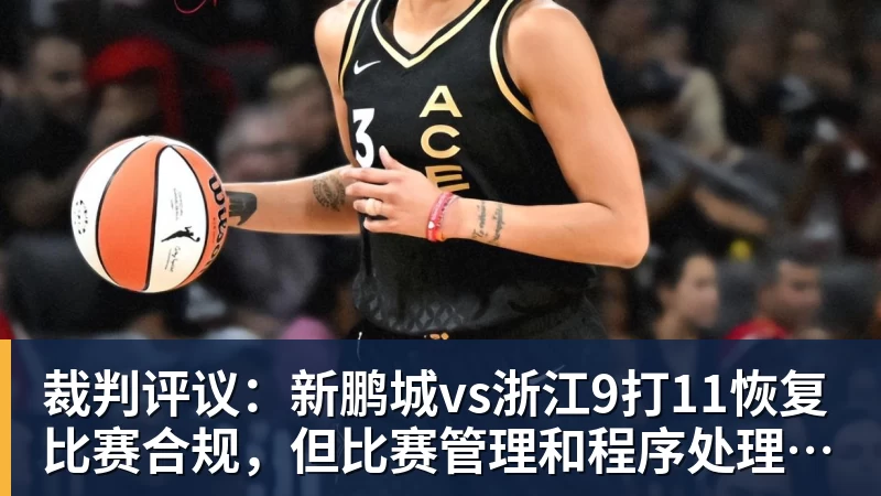 ky体育裁判评议：新鹏城vs浙江9打11恢复比赛合规，但比赛管理和程序处理存在不足