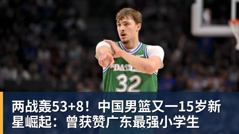 ky体育两战轰53+8！中国男篮又一15岁新星崛起：曾获赞广东最强小学生