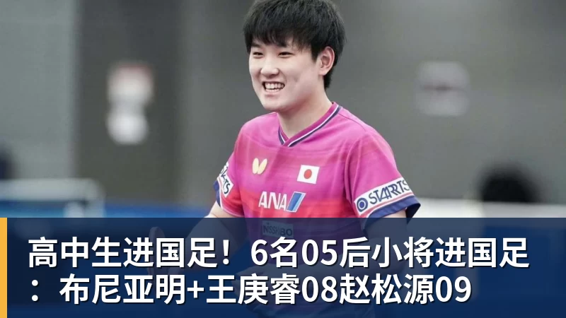ky体育高中生进国足！6名05后小将进国足：布尼亚明+王庚睿08赵松源09