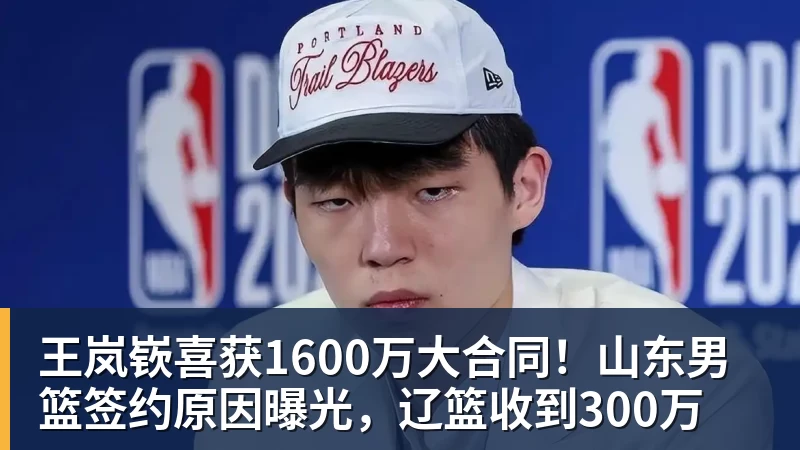 ky体育王岚嵚喜获1600万大合同！山东男篮签约原因曝光，辽篮收到300万