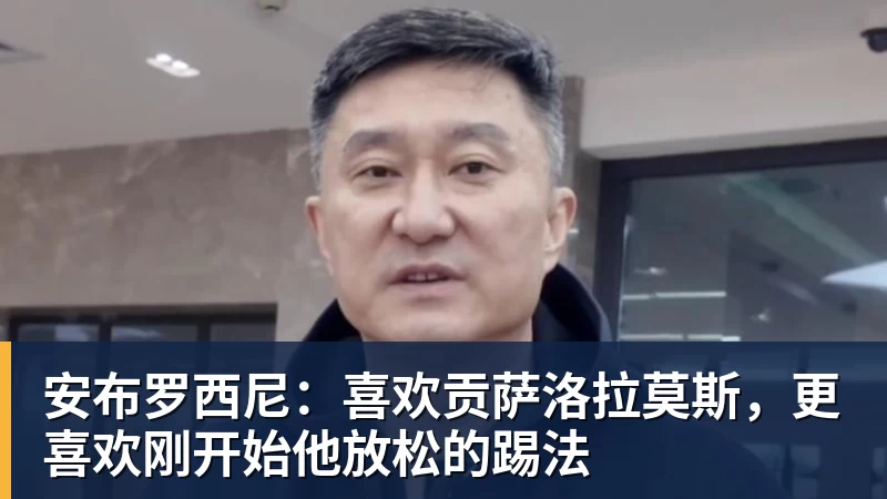 安布罗西尼：喜欢贡萨洛拉莫斯，更喜欢刚开始他放松的踢法