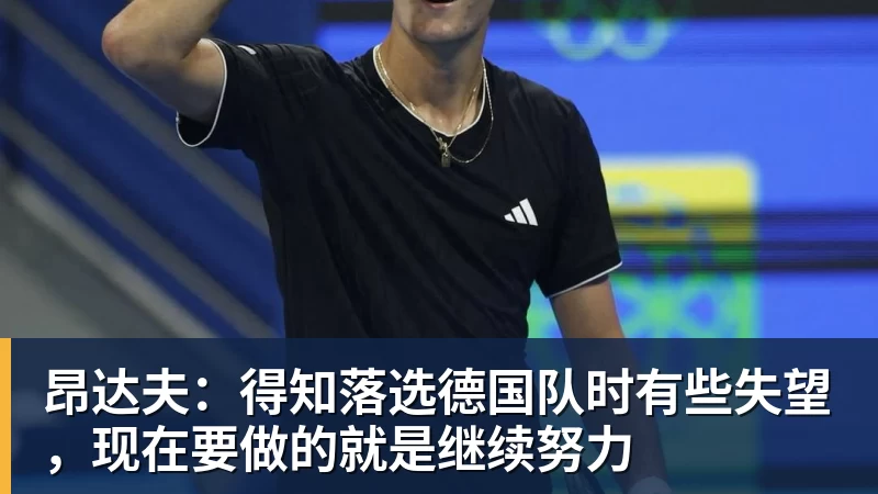 昂达夫：得知落选德国队时有些失望，现在要做的就是继续努力