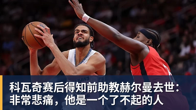 ky体育科瓦奇赛后得知前助教赫尔曼去世：非常悲痛，他是一个了不起的人
