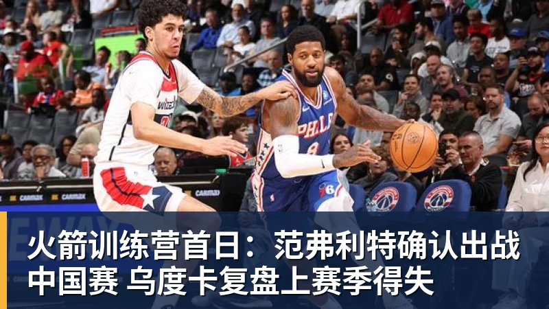 火箭训练营首日：范弗利特确认出战中国赛 乌度卡复盘上赛季得失