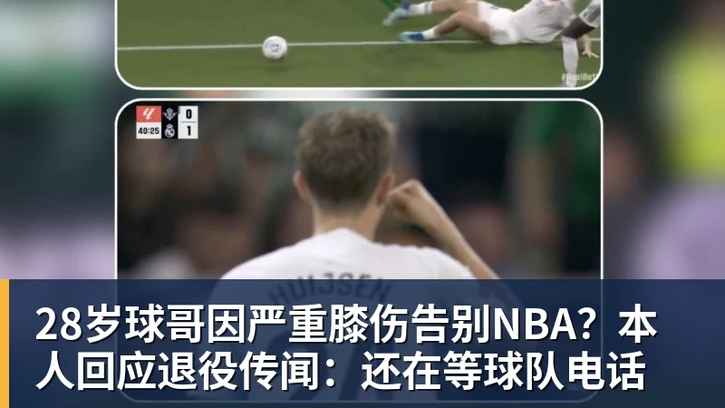 ky体育28岁球哥因严重膝伤告别NBA？本人回应退役传闻：还在等球队电话